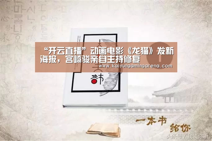 “开云直播”动画电影《龙猫》发新海报,宫崎骏亲自主持修复(图1) 开云百家乐