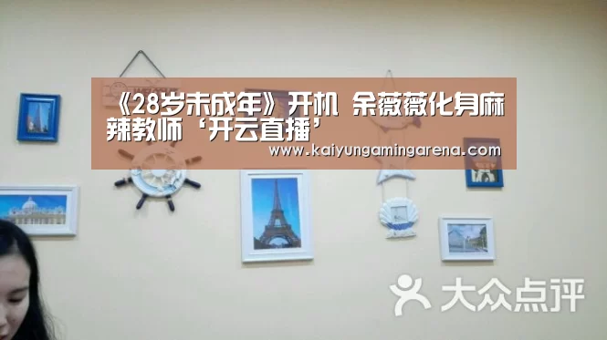 《28岁未成年》开机 余薇薇化身麻辣教师‘开云直播’(图1) 开云竞猜