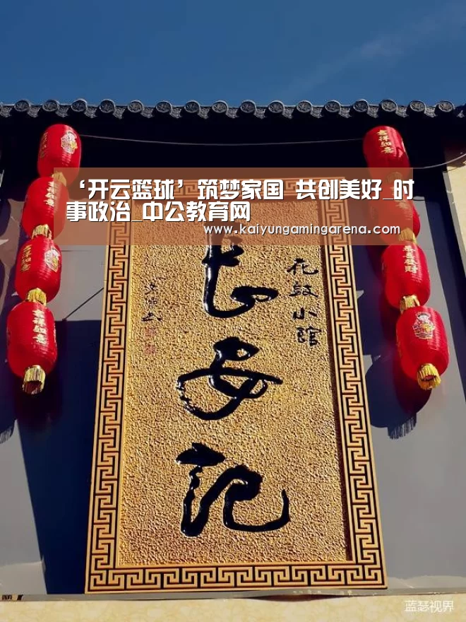 ‘开云篮球’筑梦家国 共创美好_时事政治_中公教育网(图4) 开云百家乐