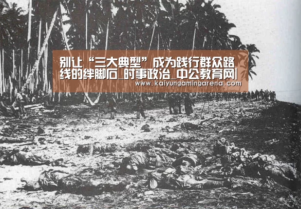 别让“三大典型”成为践行群众路线的绊脚石_时事政治_中公教育网|开云竞猜(图1) 开云直播
