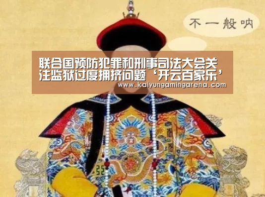 联合国预防犯罪和刑事司法大会关注监狱过度拥挤问题‘开云百家乐’(图3) 开云竞猜